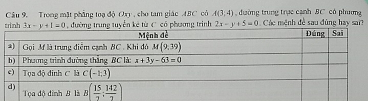 Trong mặt phẳng toạ độ Oxy , cho tam giác ABC có A(3;4) đường trung trục cạnh BC có phương
trình 3x-y+1=0 , đường trung tuyển kẻ từ C có phương trình 2x-y+5=0 Các mệnh đề sau đúng hay sai?