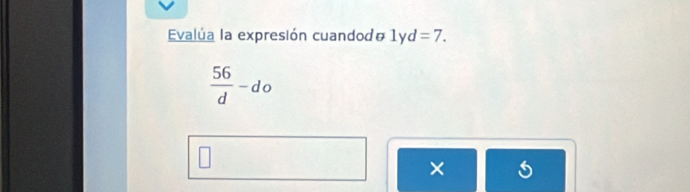 Evalúa la expresión cuandod₹ 1yd=7.
 56/d -do
×