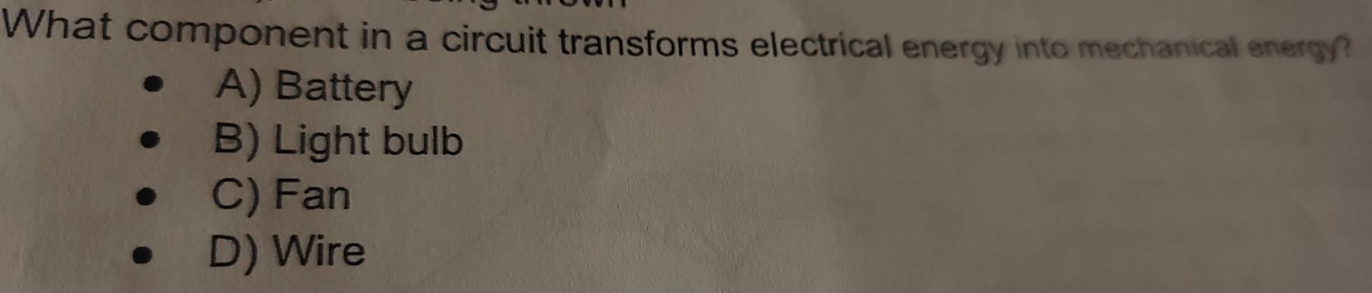 What component in a circuit transforms electrical energy into mechanical energy?
A) Battery
B) Light bulb
C) Fan
D) Wire