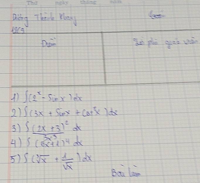 Qng Thinla Kay 
Se phi geo vù 
1) ∈t (2^x-sin x)dx
2) ∈t (3x+5cos x+cos^2x)dx
3) ∈t frac (2x+3)^2(x^3dx
4) ∈t (x^3+1)^4dx
5) ∈t (sqrt[3](x)+ 1/sqrt(x) )dx
Bea lan