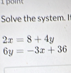 poin
Solve the system. I
2x=8+4y
6y=-3x+36