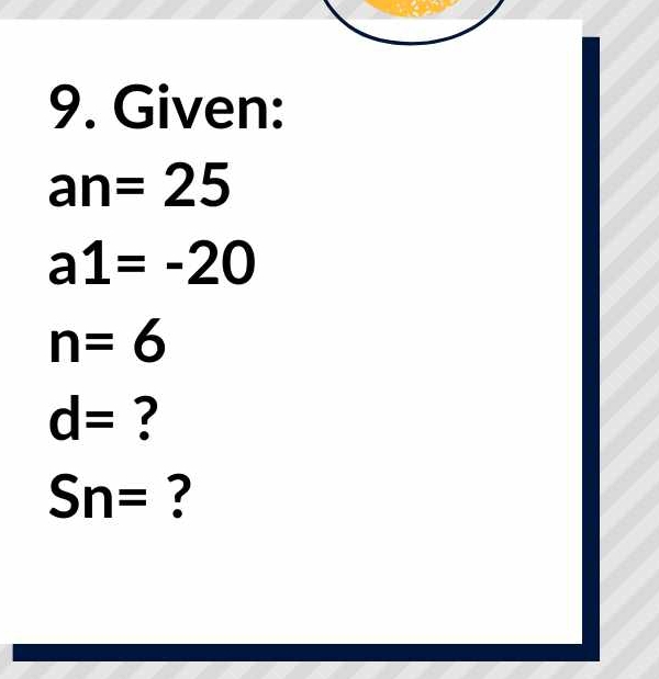 Given:
an=25
a1=-20
n=6
d= ?
Sn= ?