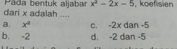 Pada bentuk aljabar x^2-2x-5 , koefisien
dari x adalah ....
a. X^2 c. -2x dan -5
b. -2 d. -2 dan -5