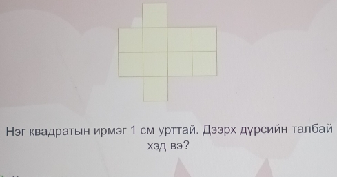 Нэг квадратьн ирмэг 1 см урттай. Дээрх дγрсийн τалбай 
Xэд Bэ?