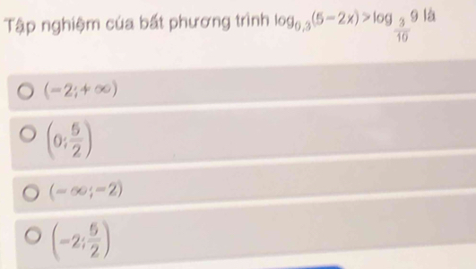 Tập nghiệm của bất phương trình log _0.3(5-2x)>log _ 3/10 9la
(-2;+∈fty )
(0; 5/2 )
(-∈fty ;-2)
(-2; 5/2 )