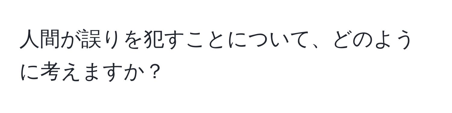 人間が誤りを犯すことについて、どのように考えますか？