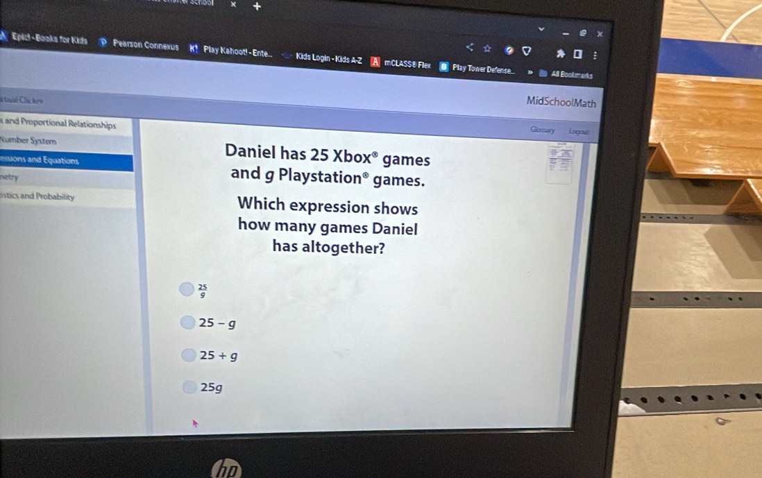 A Epici - Boaks for Kids Pearson Connexus K! Play Kahoot! - Ente.. Kids Login - Kids A-Z mCLASS®Flex Play Tower Defense
All Book marks
i trnh Clác kew
MidSchoolMath
and Proportional Relationships
Glossary Logous
Number System Daniel has 25Xbox^(otimes) games
essions and Equations and g Playstation® games.
netry
rstics and Probability Which expression shows
how many games Daniel
has altogether?
25-g
25+g
25g