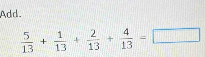 Add.
 5/13 + 1/13 + 2/13 + 4/13 =□