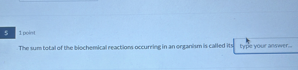 5 1 point 
The sum total of the biochemical reactions occurring in an organism is called its type your answer...