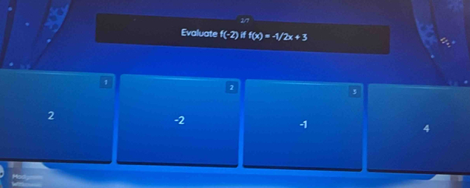 2/7
Evaluate f(-2) if f(x)=-1/2x+3
1
2
3
2
-2
-1
4