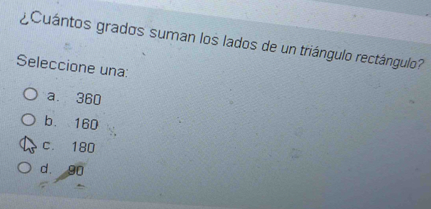 ¿ Cuántos grados suman los lados de un triángulo rectángulo?
Seleccione una:
a. 360
b. 160
c. 180
d. 90