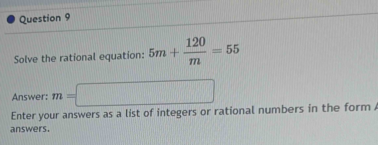 Solve the rational equation: 5m+ 120/m =55
Answer: m=□
Enter your answers as a list of integers or rational numbers in the form 
answers.