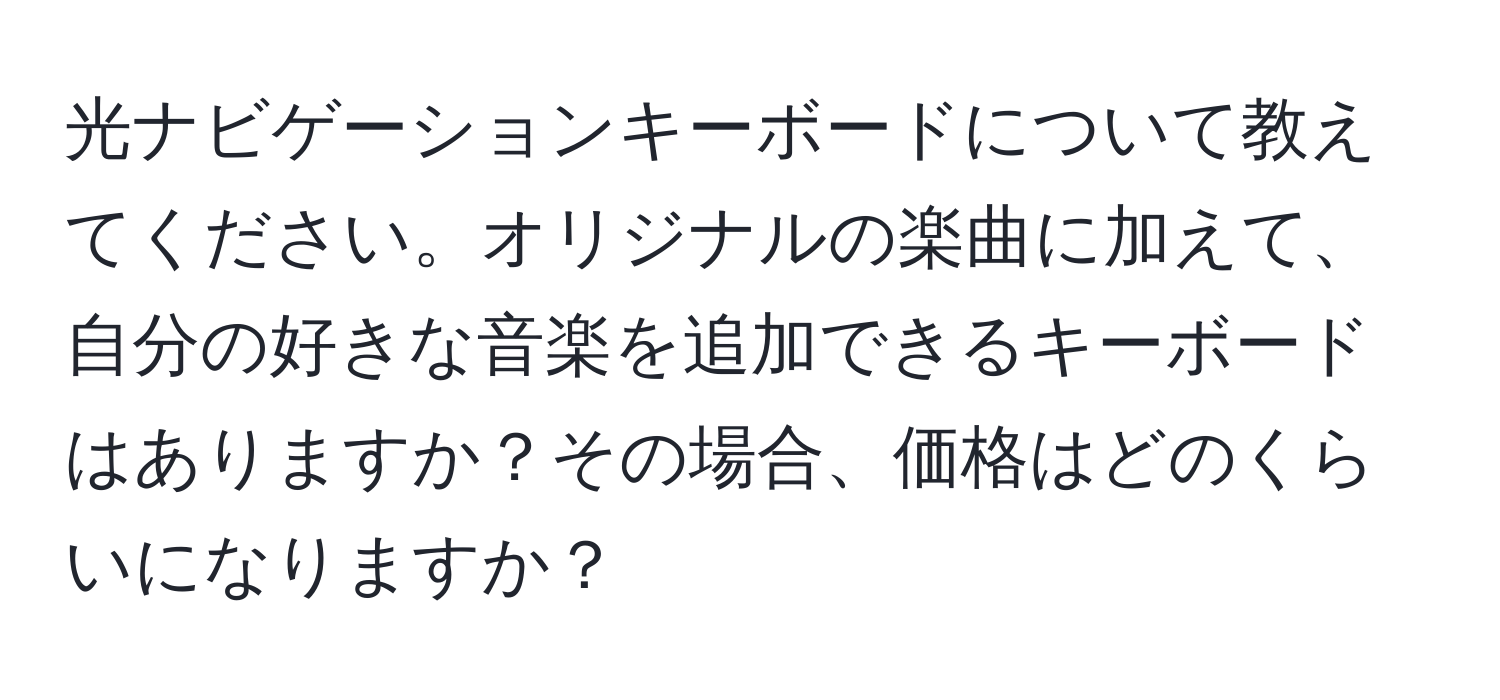 光ナビゲーションキーボードについて教えてください。オリジナルの楽曲に加えて、自分の好きな音楽を追加できるキーボードはありますか？その場合、価格はどのくらいになりますか？