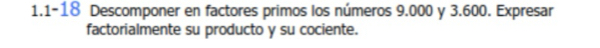 1.1-18 Descomponer en factores primos los números 9.000 y 3.600. Expresar 
factorialmente su producto y su cociente.