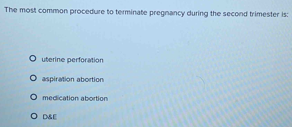 The most common procedure to terminate pregnancy during the second trimester is:
uterine perforation
aspiration abortion
medication abortion
D&E