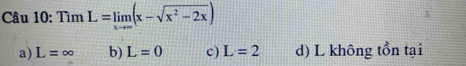 Tìm L=limlimits _xto ∈fty (x-sqrt(x^2-2x))
a) L=∈fty b) L=0 c) L=2 d) L không tồn tại