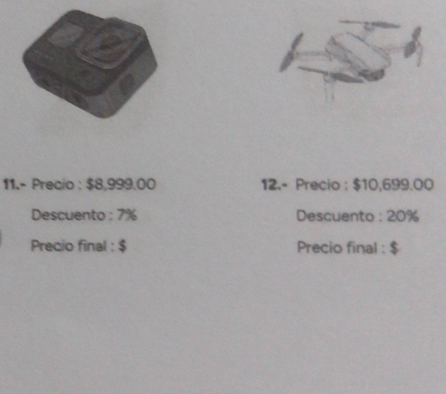 11.- Precio : $8,999.00 12.- Precio : $10,699.00
Descuento : 7% Descuento : 20%
Precio final : $ Precio final : $