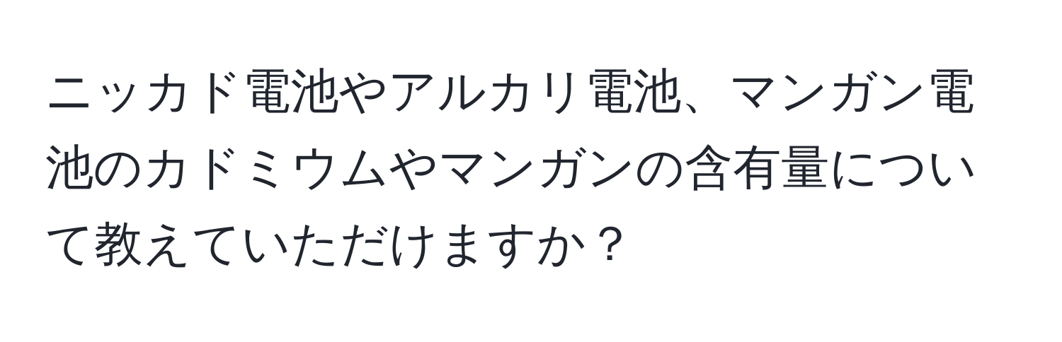 ニッカド電池やアルカリ電池、マンガン電池のカドミウムやマンガンの含有量について教えていただけますか？