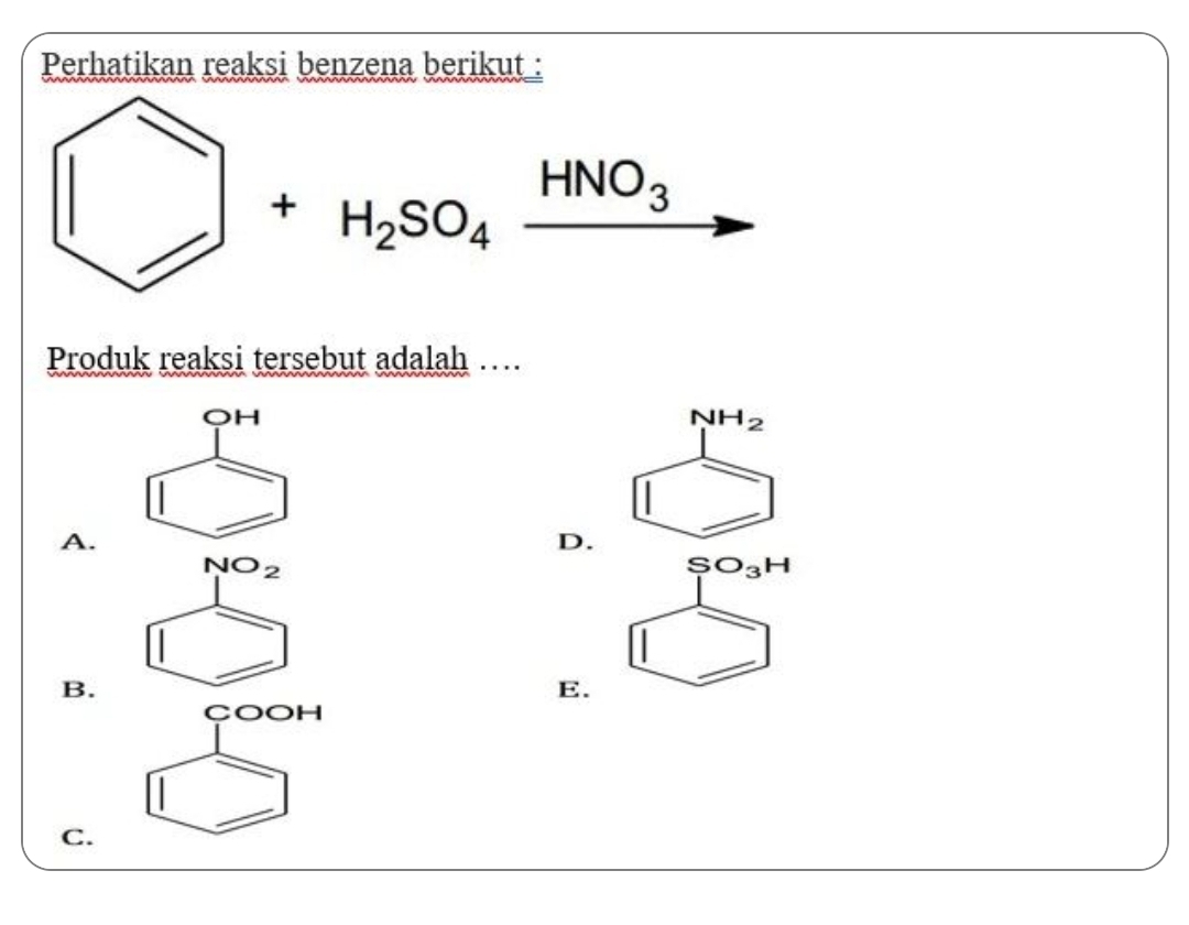 Perhatikan reaksi benzena berikut :
□ +H_2SO_4xrightarrow HNO_3
Produk reaksi tersebut adalah …
OH
NH_2
A.
D.
NO_2
SO_3H
() 
□ 
1 
B.
E.
beginarrayr coor □ endarray
C.