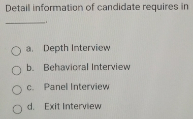 Detail information of candidate requires in
__.
a. Depth Interview
b. Behavioral Interview
c. Panel Interview
d. Exit Interview