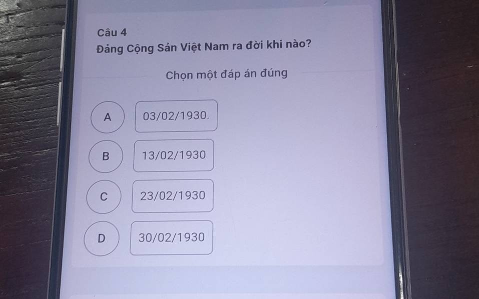 Đảng Cộng Sản Việt Nam ra đời khi nào?
Chọn một đáp án đúng
A 03/02/1930.
B 13/02/1930
C 23/02/1930
D 30/02/1930