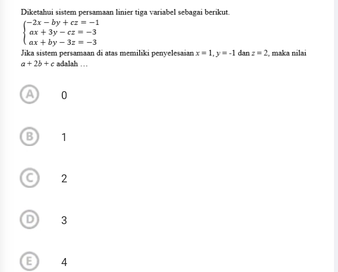 Diketahui sistem persamaan linier tiga variabel sebagai berikut.
beginarrayl -2x-by+cz=-1 ax+3y-cz=-3 ax+by-3z=-3endarray.
Jika sistem persamaan di atas memiliki penyelesaian x=1, y=-1 dan z=2 , maka nilai
a+2b+c adalah …
A 0
B 1
C 2
D) 3
E 4