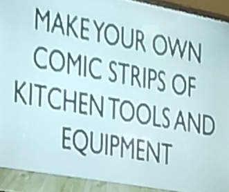 MAKEYOUR OWN 
COMIC STRIPS OF 
KITCHEN TOOLSAND 
EQUIPMENT