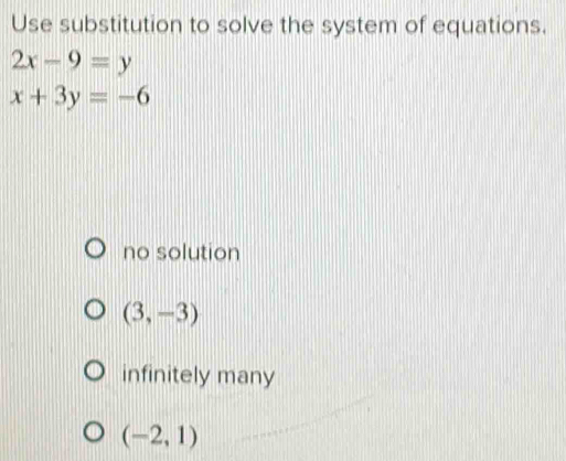 Use substitution to solve the system of equations.
2x-9=y
x+3y=-6
no solution
(3,-3)
infinitely many
(-2,1)