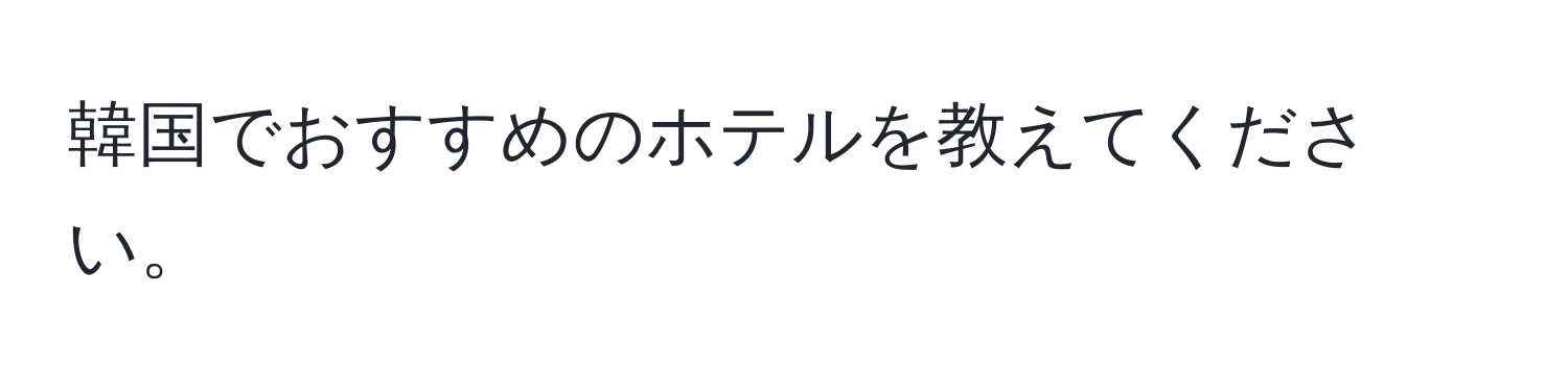 韓国でおすすめのホテルを教えてください。