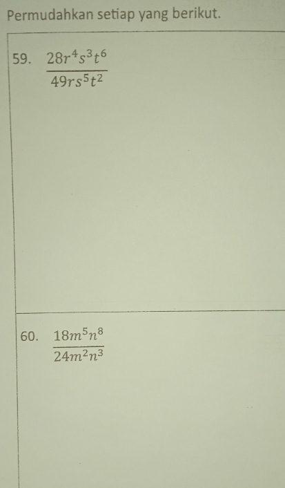 Permudahkan setiap yang berikut. 
59.  28r^4s^3t^6/49rs^5t^2 
60.  18m^5n^8/24m^2n^3 