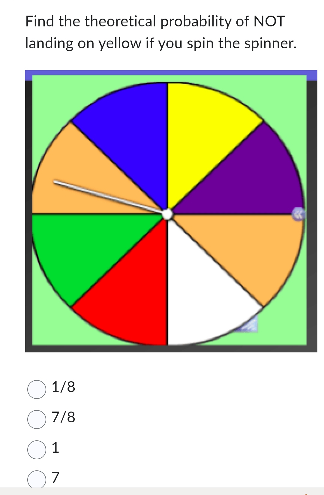 Find the theoretical probability of NOT
landing on yellow if you spin the spinner.
1/8
7/8
1
7