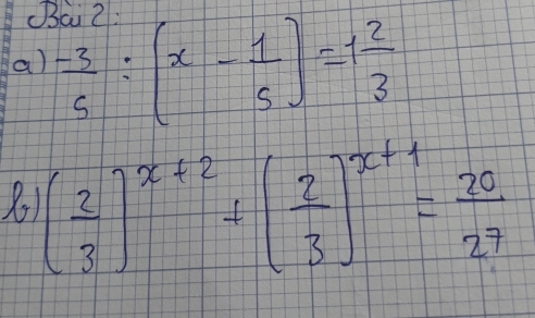 Bai Z: 
a)  (-3)/5 :(x- 1/5 )=1 2/3 
( 2/3 )^x+2+( 2/3 )^x+1= 20/27 