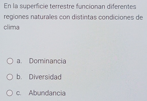 En la superficie terrestre funcionan diferentes
regiones naturales con distintas condiciones de
clima
a. Dominancia
b. Diversidad
c. Abundancia