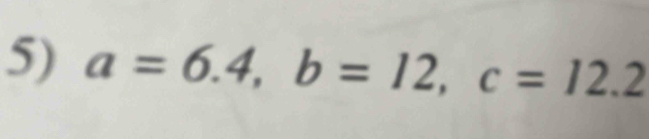 a=6.4, b=12, c=12.2