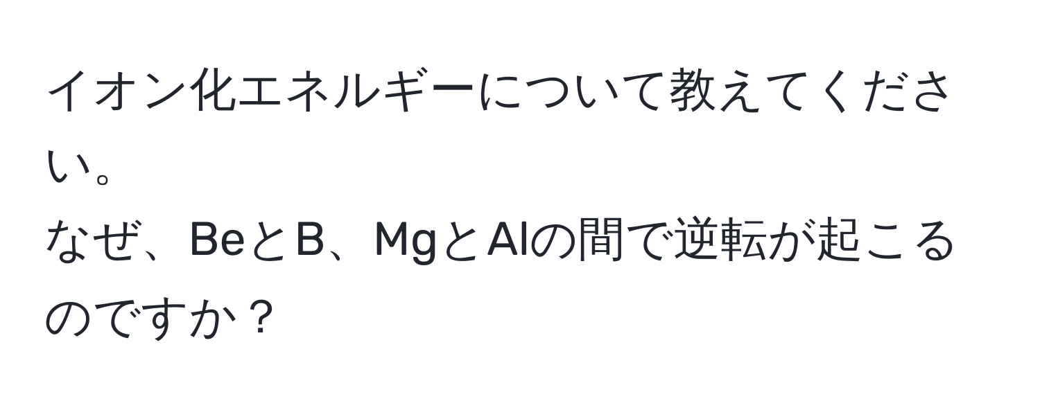 イオン化エネルギーについて教えてください。  
なぜ、BeとB、MgとAlの間で逆転が起こるのですか？