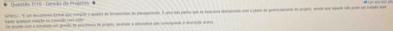 Questão 7/10 - Gestão de Projetos 
GPRO ' um toculmeno forma que tompõãe o quado de loraeuntas de planesanento. É una das partes que se resaciona dretamenso com o plano de perenciamento de projelo, sendo que aqurie não gode ser tatado ser # Ler «m voz a 
suver qunquer mação ou começão com ester 
Oe soudo com e intalado e gevão de procenasa do projeio, asunale a artenatva que conresponde a descrição acena