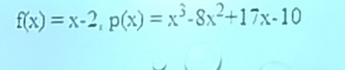 f(x)=x-2, p(x)=x^3-8x^2+17x-10