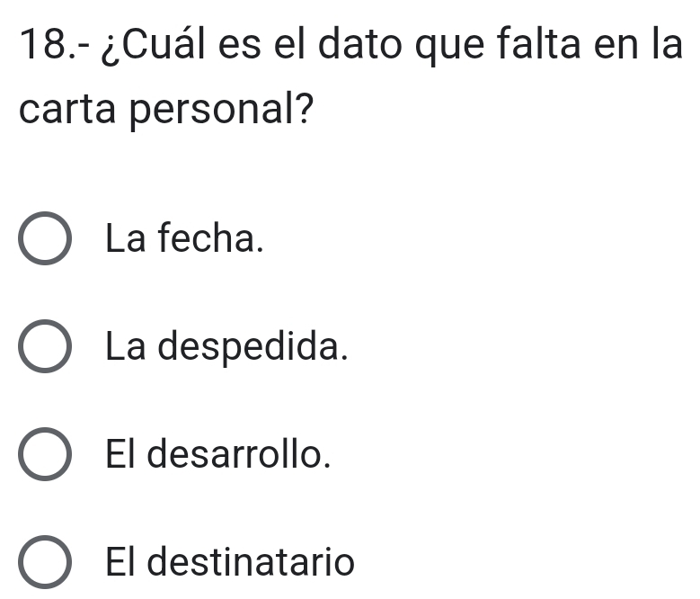 18.- ¿Cuál es el dato que falta en la
carta personal?
La fecha.
La despedida.
El desarrollo.
El destinatario