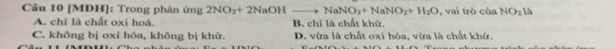 Cầu 10 [MĐH]: Trong phản ứng 2NO_2+2NaOHto NaNO_3+NaNO_2+H_2O , vai trò của NO_2 là
A. chỉ là chất oxi hoá. B. chỉ là chất khử.
C. không bị oxi hóa, không bị khử. D. vừa là chất oxi hóa, vừa là chất khử.