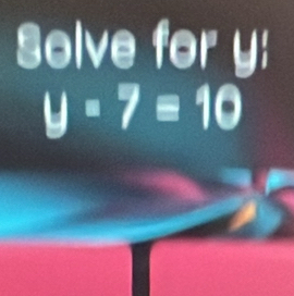 Solve for y :
y=7=10