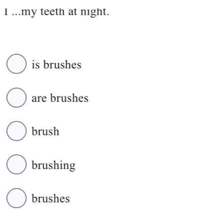 ...my teeth at night.
is brushes
are brushes
brush
brushing
brushes