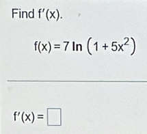 Find f'(x).
f(x)=7ln (1+5x^2)
f'(x)=□