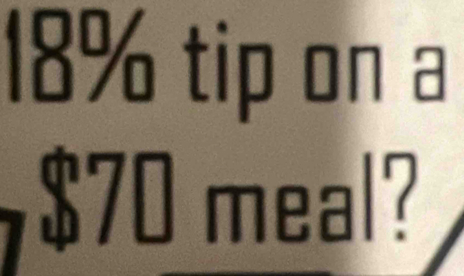 18% tip on a
$70 meal?