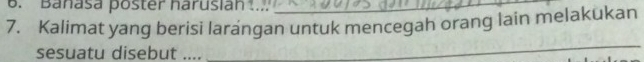 Banasa poster harusian ..._ 
7. Kalimat yang berisi larangan untuk mencegah orang lain melakukan 
sesuatu disebut .... 
_