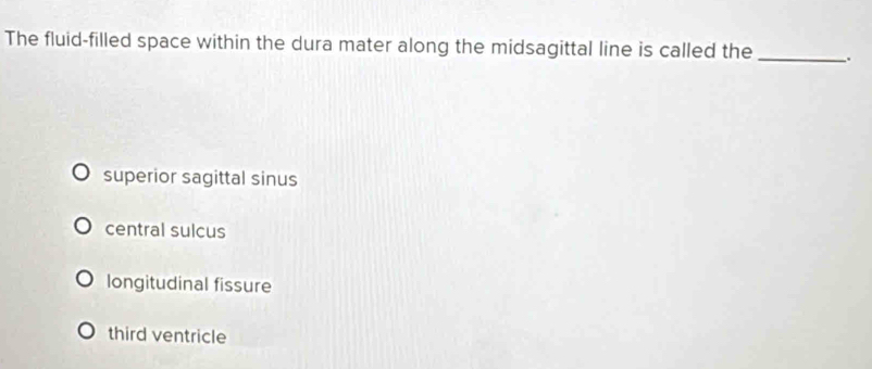 The fluid-filled space within the dura mater along the midsagittal line is called the_ .
superior sagittal sinus
central sulcus
longitudinal fissure
third ventricle