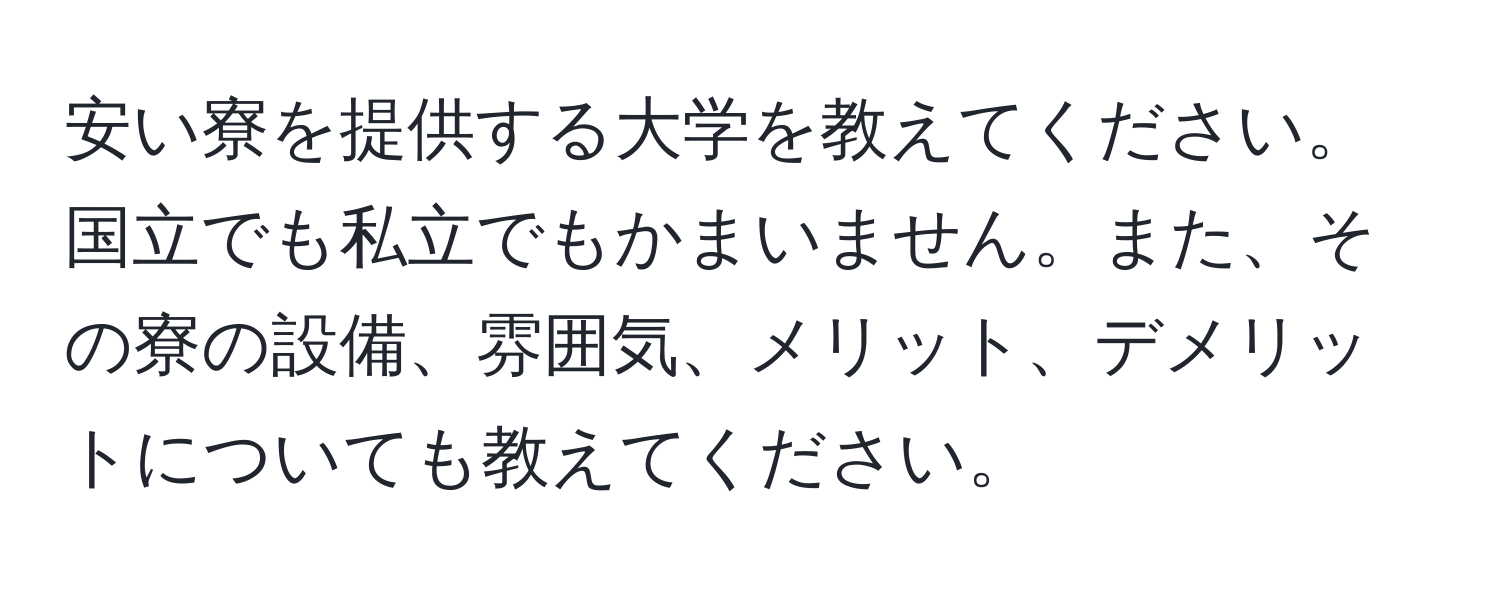 安い寮を提供する大学を教えてください。国立でも私立でもかまいません。また、その寮の設備、雰囲気、メリット、デメリットについても教えてください。