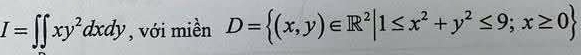 I=∈t ∈t xy^2dxdy , với miền D= (x,y)∈ R^2|1≤ x^2+y^2≤ 9;x≥ 0