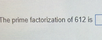 The prime factorization of 612 is □