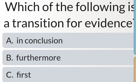 Which of the following is
a transition for evidence
A. in conclusion
B. furthermore
C. first