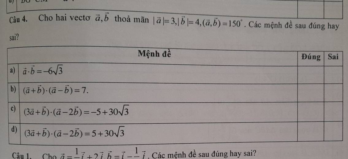 Cho hai vectơ vector a,vector b thoả mãn |vector a|=3,|vector b|=4,(vector a,vector b)=150°. Các mệnh đề sau đúng hay
sai?
Câu 1. Cho vector a=frac 1-vector i+2vector ivector b=vector i-frac 1-vector i. Các mệnh đề sau đúng hay sai?